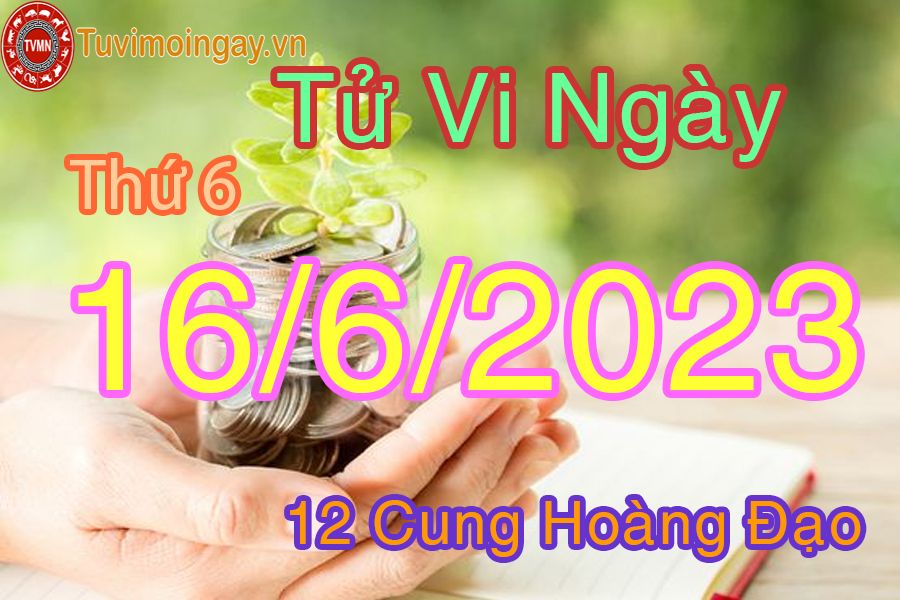 Tử vi thứ 6 ngày 16/6/2023 của 12 cung hoàng đạo