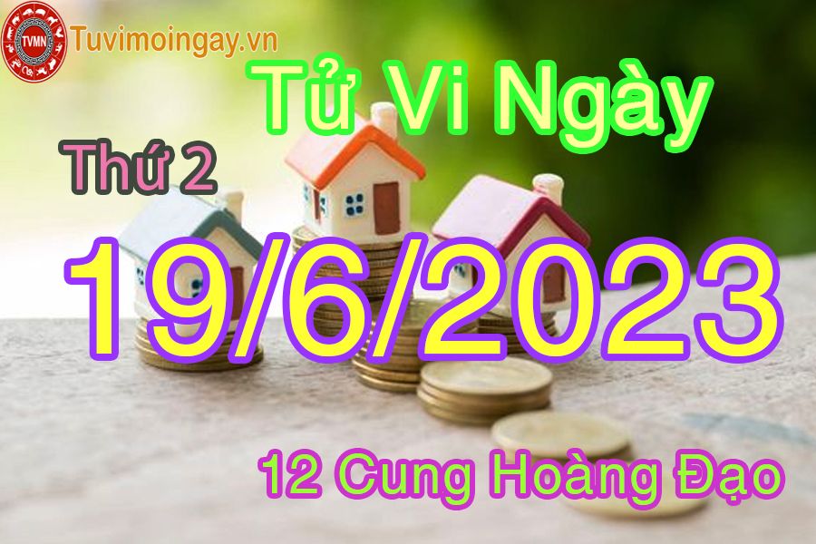 Tử vi thứ 2 ngày 19/6/2023 của 12 cung hoàng đạo