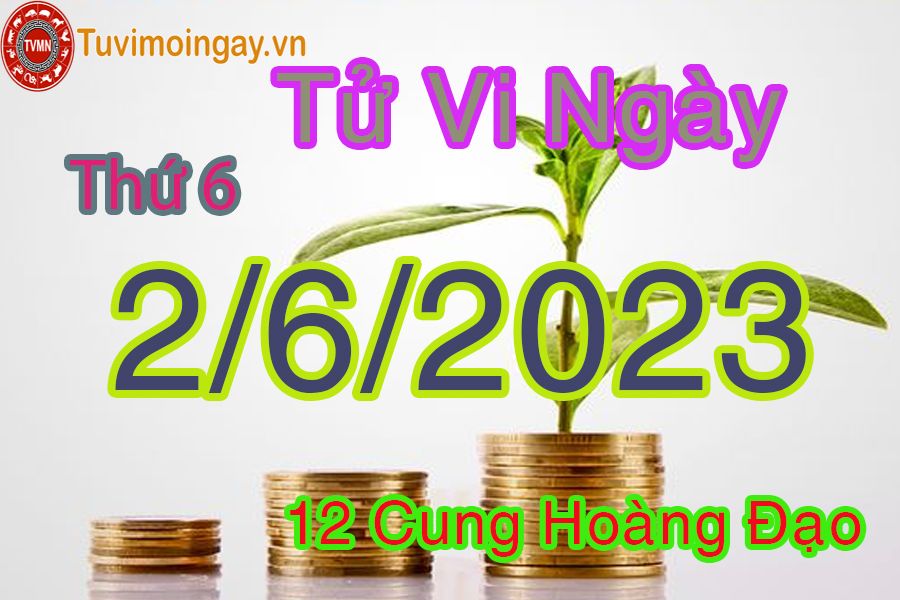 Tử vi thứ 6 ngày 2/6/2023 của 12 cung hoàng đạo