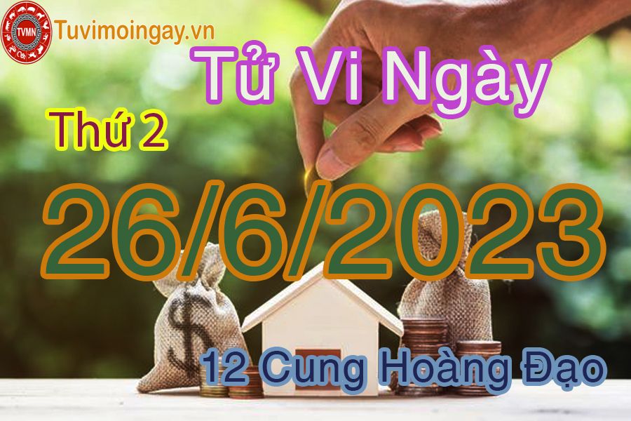 Tử vi thứ 2 ngày 26/6/2023 của 12 cung hoàng đạo