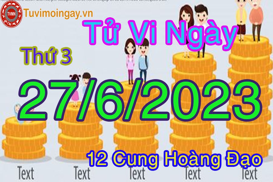 Tử vi thứ 3 ngày 27/6/2023 của 12 cung hoàng đạo