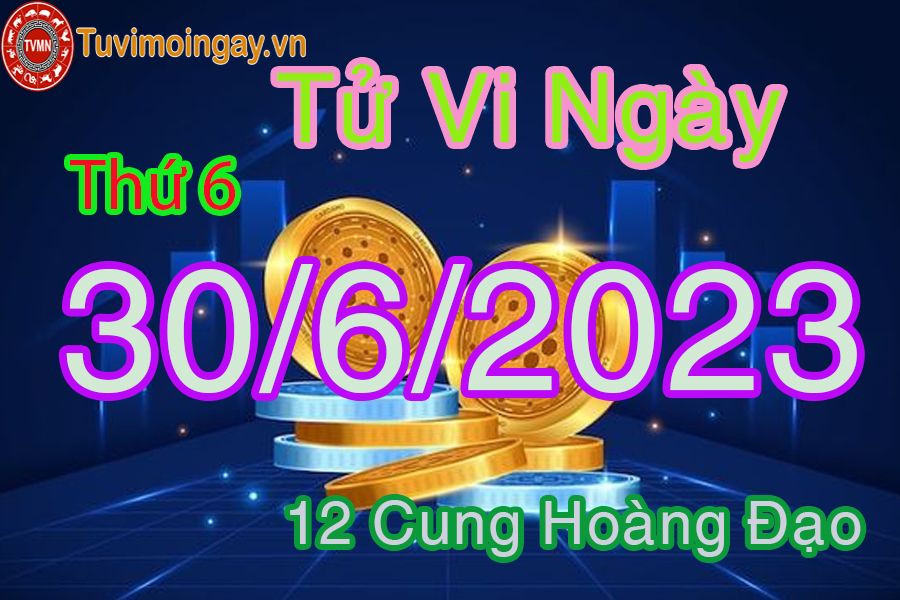 Tử vi thứ 6 ngày 30/6/2023 của 12 cung hoàng đạo