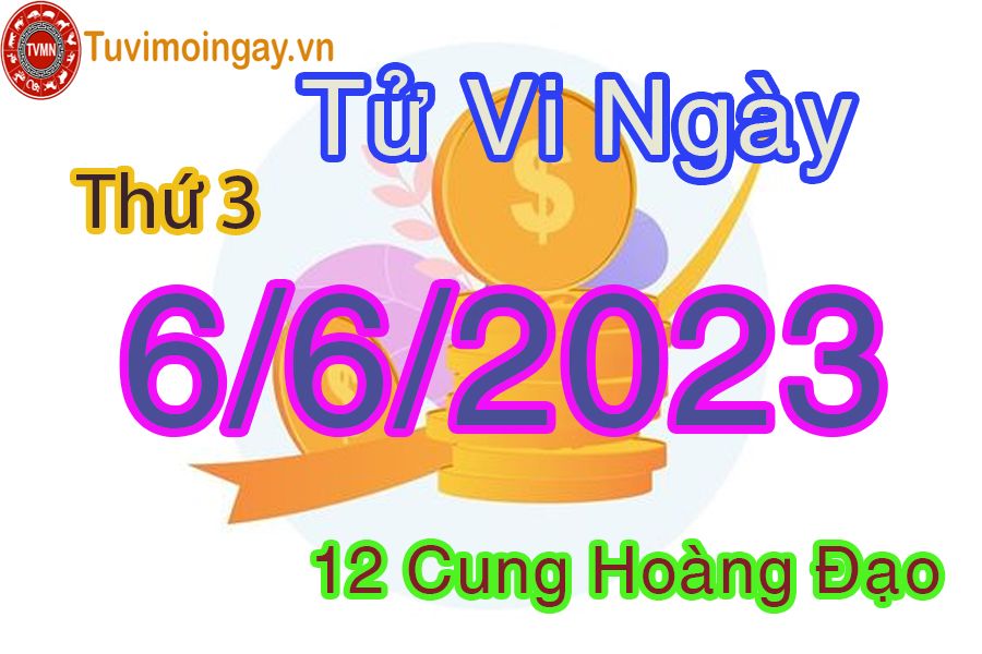 Tử vi thứ 3 ngày 6/6/2023 của 12 cung hoàng đạo