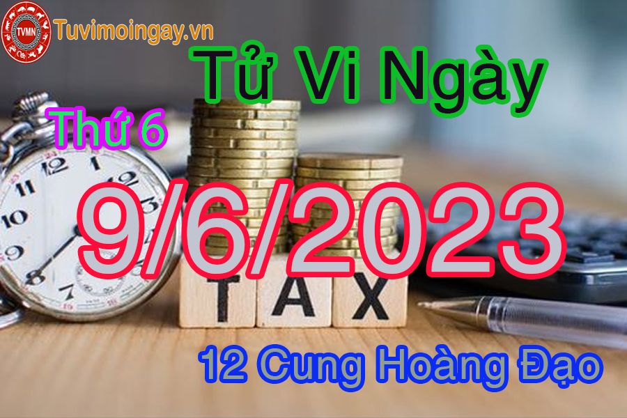 Tử vi thứ 6 ngày 9/6/2023 của 12 cung hoàng đạo