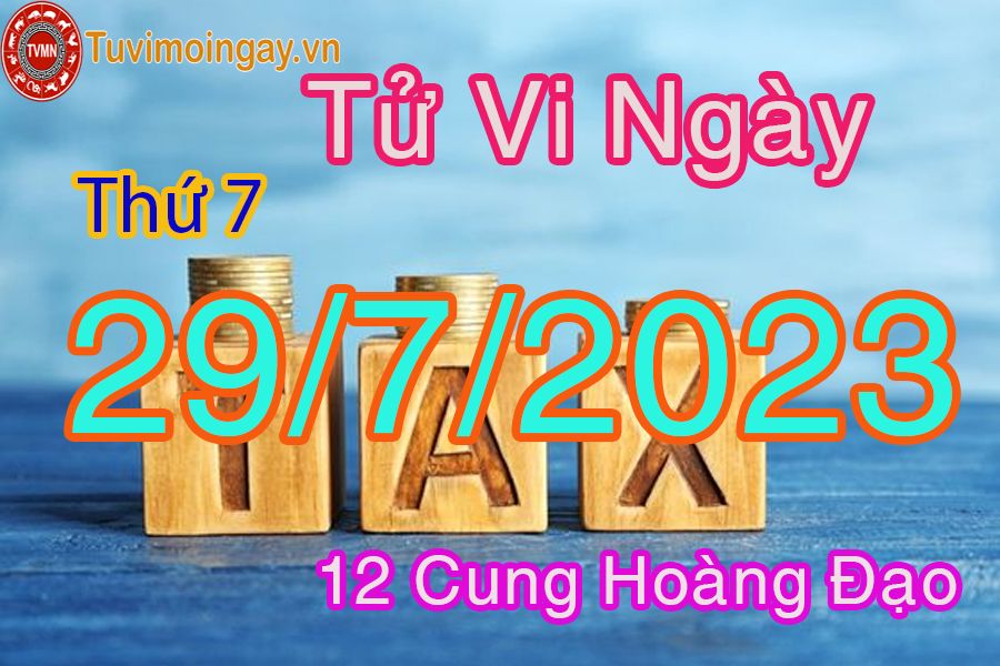 Tử vi thứ 7 ngày 29/7/2023 của 12 cung hoàng đạo