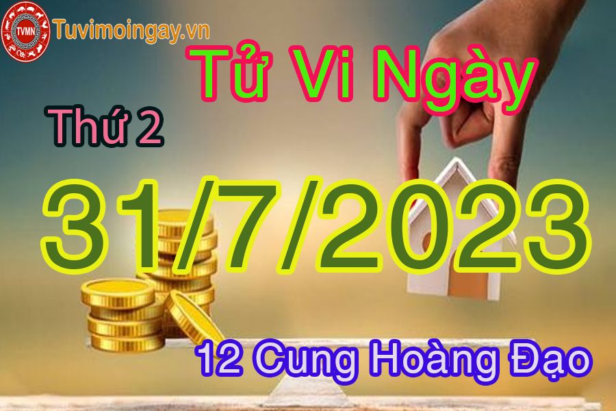 Tử vi thứ 2 ngày 31/7/2023 của 12 cung hoàng đạo