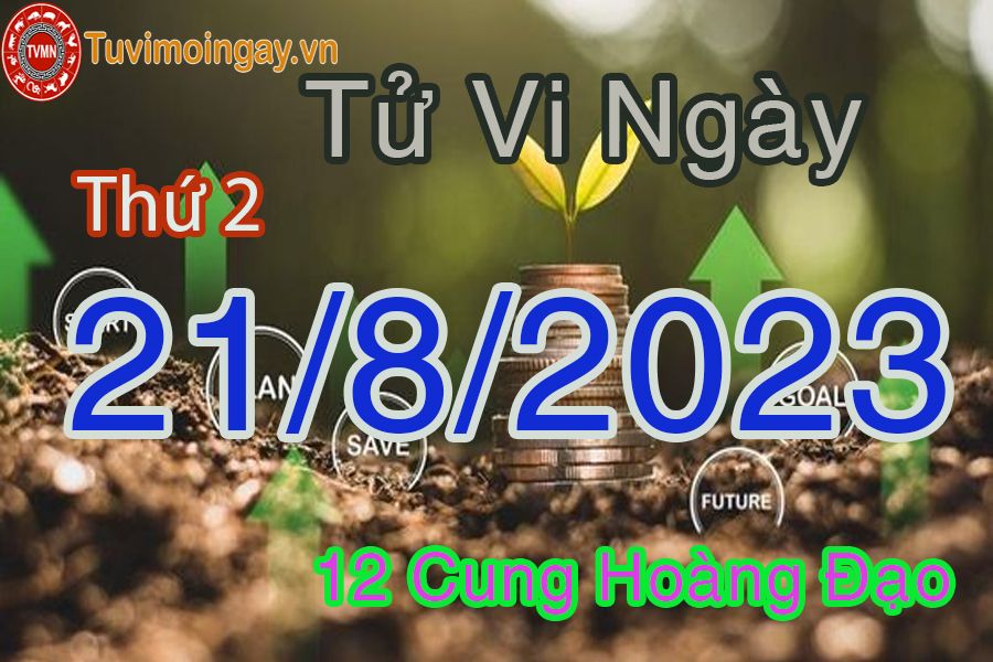 Tử vi thứ 2 ngày 21/8/2023 của 12 cung hoàng đạo