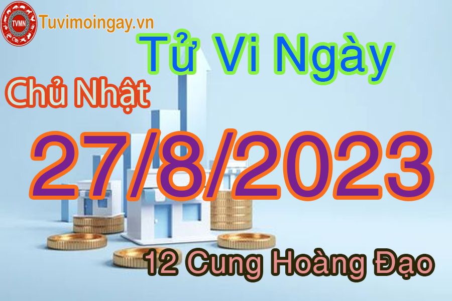 Tử vi chủ nhật ngày 27/8/2023 của 12 cung hoàng đạo