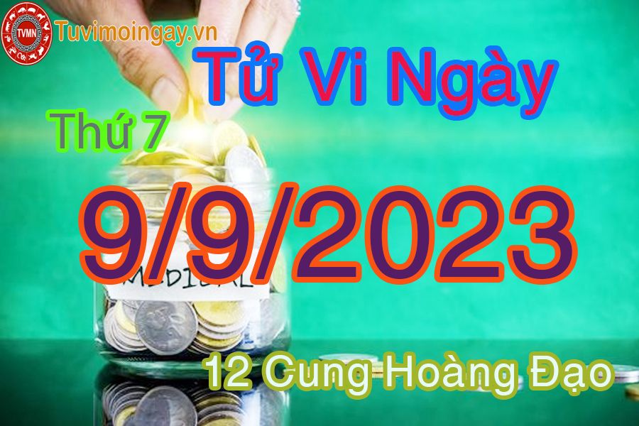 Tử vi thứ 7 ngày 9/9/2023 của 12 cung hoàng đạo