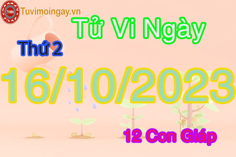 Tử vi thứ 2 ngày 16/10/2023 của 12 con giáp