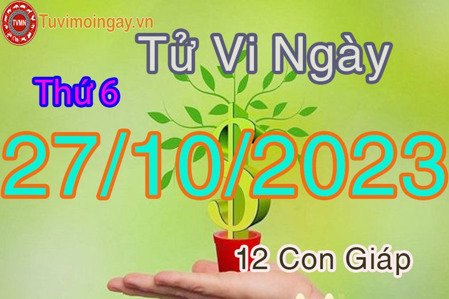 Tử vi thứ 6 ngày 27/10/2023 của 12 con giáp