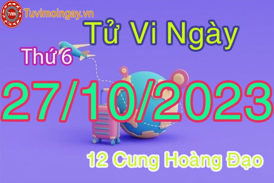 Tử vi thứ 6 ngày 27/10/2023 của 12 cung hoàng đạo