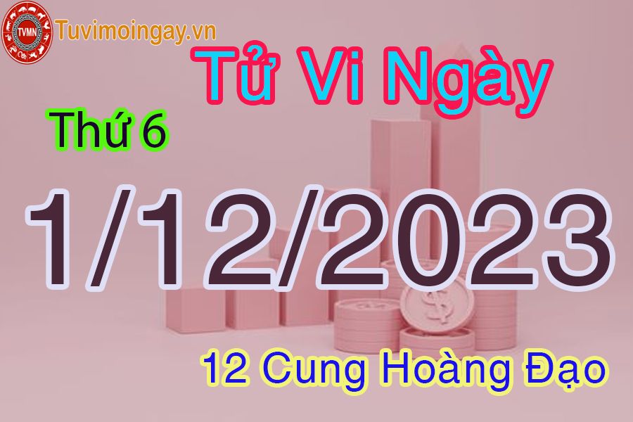 Tử vi thứ 6 ngày 1/12/2023 của 12 cung hoàng đạo