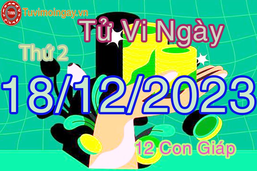 Tử vi thứ 2 ngày 18/12/2023 của 12 con giáp