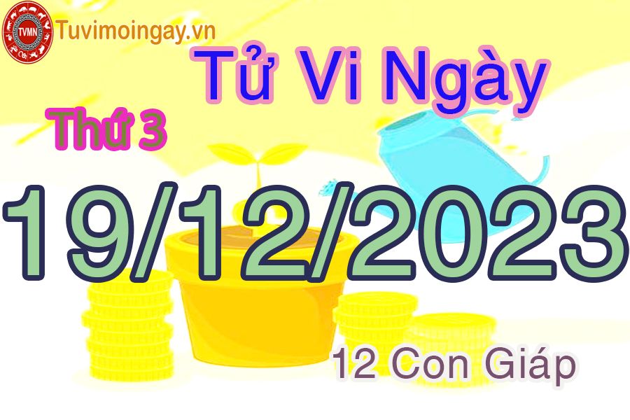 Tử vi thứ 3 ngày 19/12/2023 của 12 con giáp