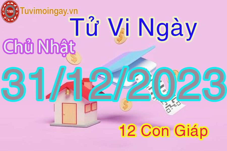 Tử vi chủ nhật ngày 31/12/2023 của 12 con giáp