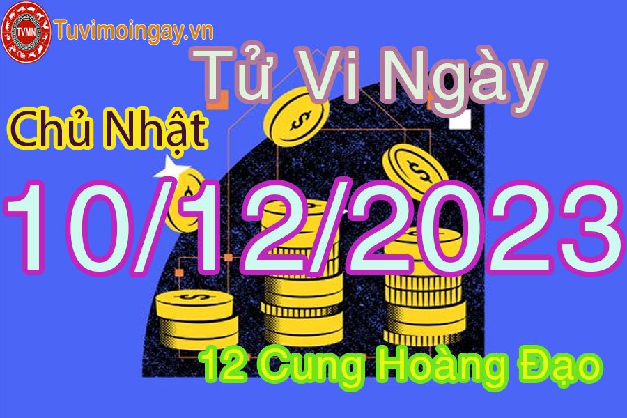 Tử vi chủ nhật ngày 10/12/2023 của 12 cung hoàng đạo