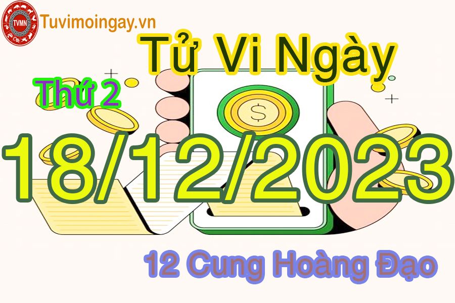 Tử vi thứ 2 ngày 18/12/2023 của 12 cung hoàng đạo