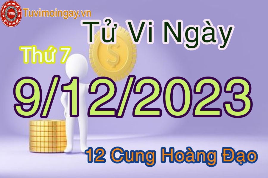 Tử vi thứ 7 ngày 9/12/2023 của 12 cung hoàng đạo