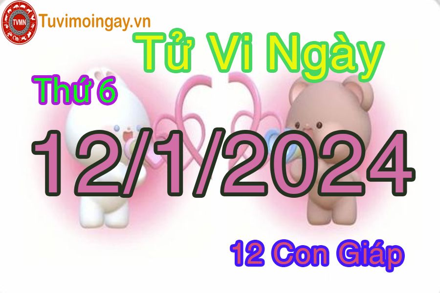 Tử vi thứ 6 ngày 12/1/2024 của 12 con giáp