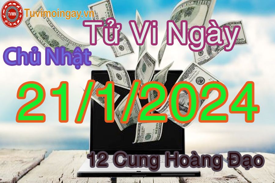 Tử vi chủ nhật của bạn ngày 21-1-2024