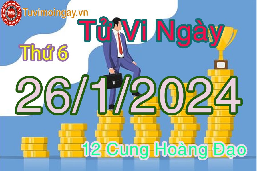 Tử vi thứ 6 của bạn ngày 26-1-2024