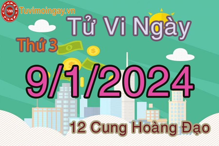 Tử vi thứ 3 ngày 9/1/2024 của 12 cung hoàng đạo