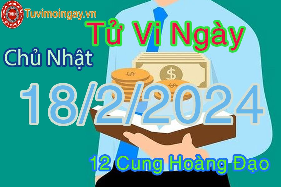 Tử vi chủ nhật của bạn ngày 18-2-2024