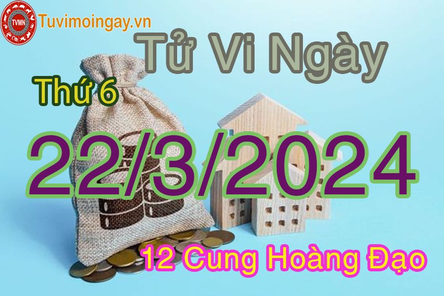 Tử vi thứ 6 của bạn ngày 22-3-2024