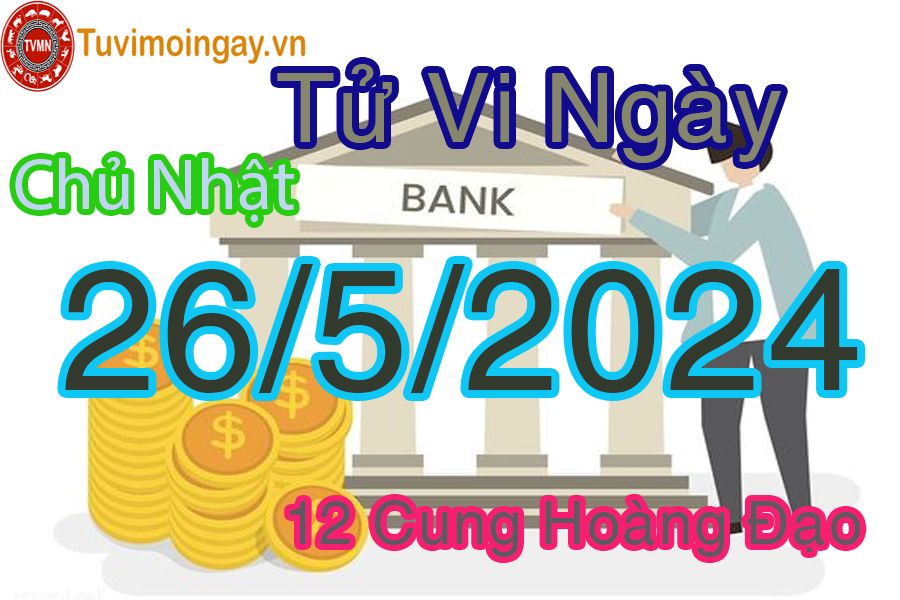 Tử vi chủ nhật của bạn ngày 26-5-2024