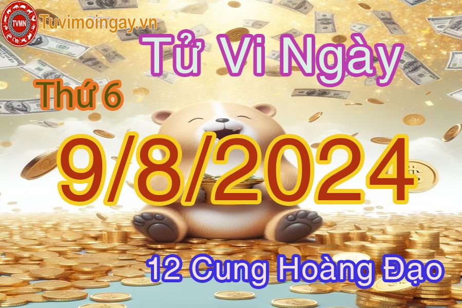 Tử vi thứ 6 ngày 9/8/2024 của 12 cung hoàng đạo