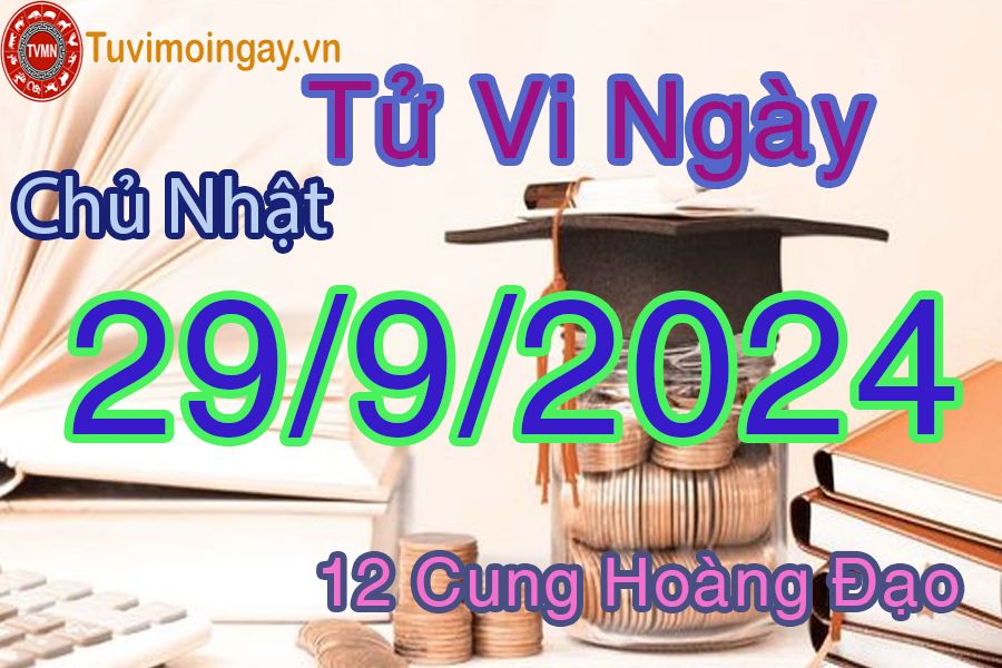 Tử vi Chủ Nhật ngày 29/9/2024 của 12 cung hoàng đạo