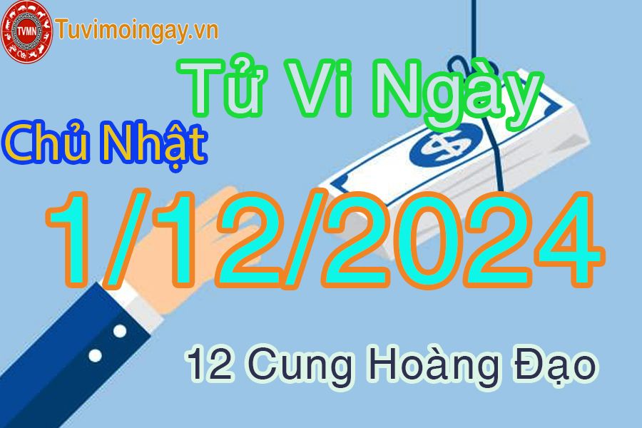 Tử vi Chủ Nhật ngày 1/12/2024 của 12 cung hoàng đạo