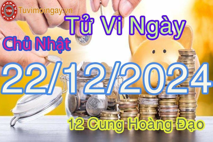 Tử vi Chủ Nhật ngày 22/12/2024 của 12 cung hoàng đạo