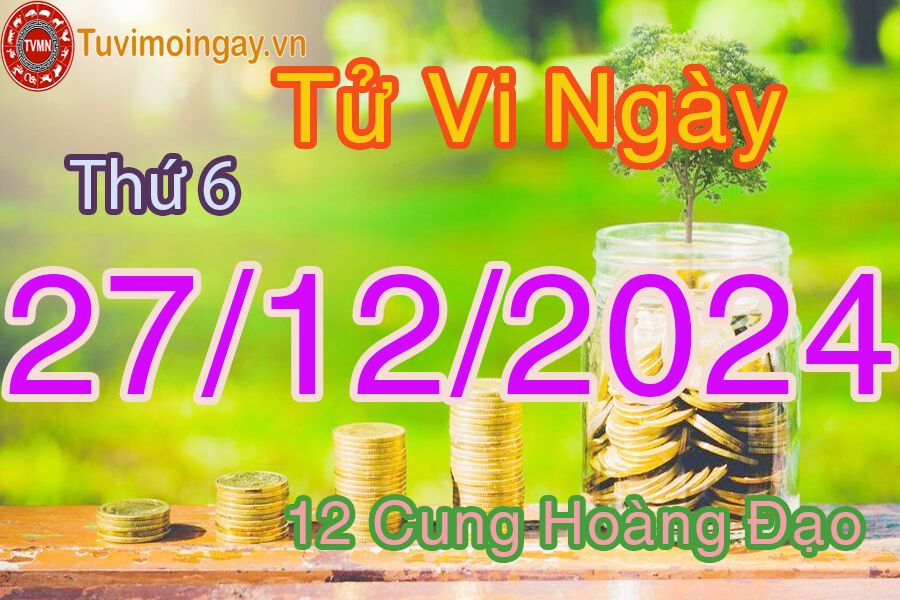 Tử vi Thứ 6 ngày 27/12/2024 của 12 cung hoàng đạo