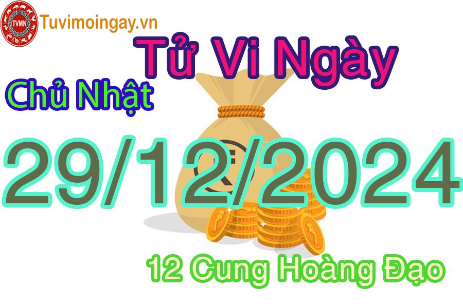 Tử vi Chủ Nhật ngày 29/12/2024 của 12 cung hoàng đạo