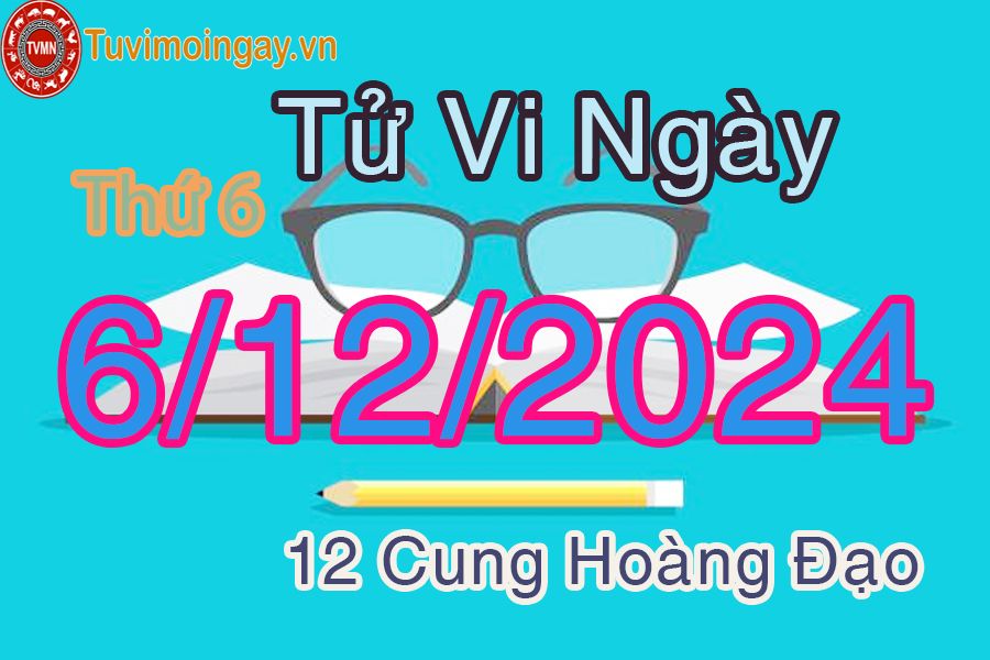 Tử vi Thứ 6 ngày 6/12/2024 của 12 cung hoàng đạo