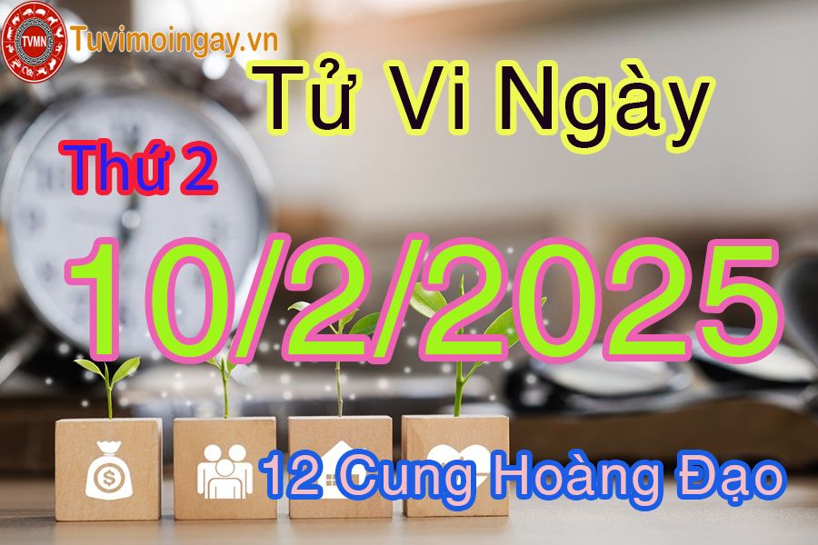 Tử vi Thứ 2 ngày 10/2/2025 của 12 cung hoàng đạo