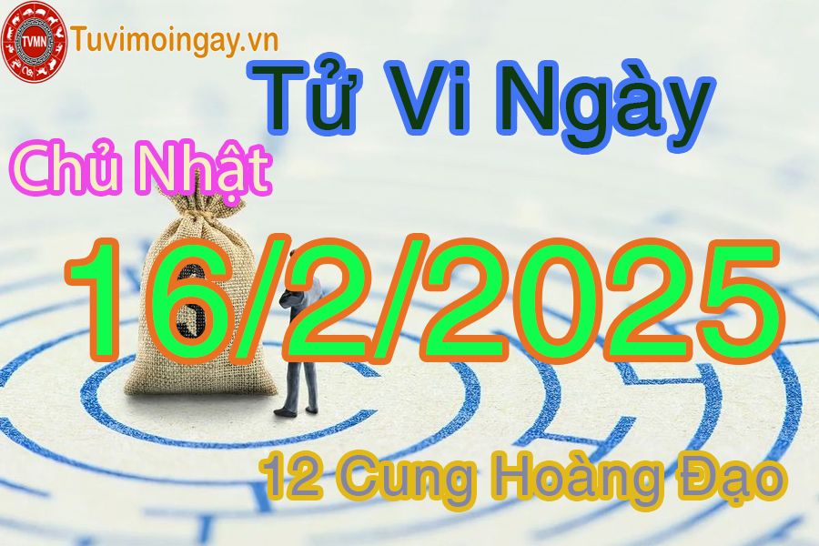 Tử vi Chủ Nhật ngày 16/2/2025 của 12 cung hoàng đạo