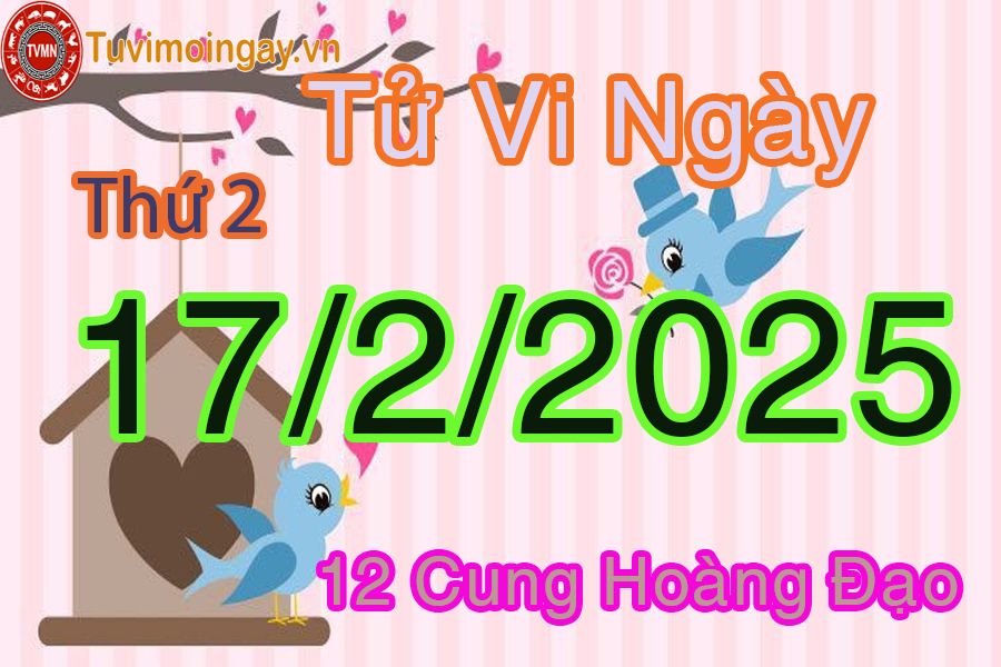 Tử vi Thứ 2 ngày 17/2/2025 của 12 cung hoàng đạo