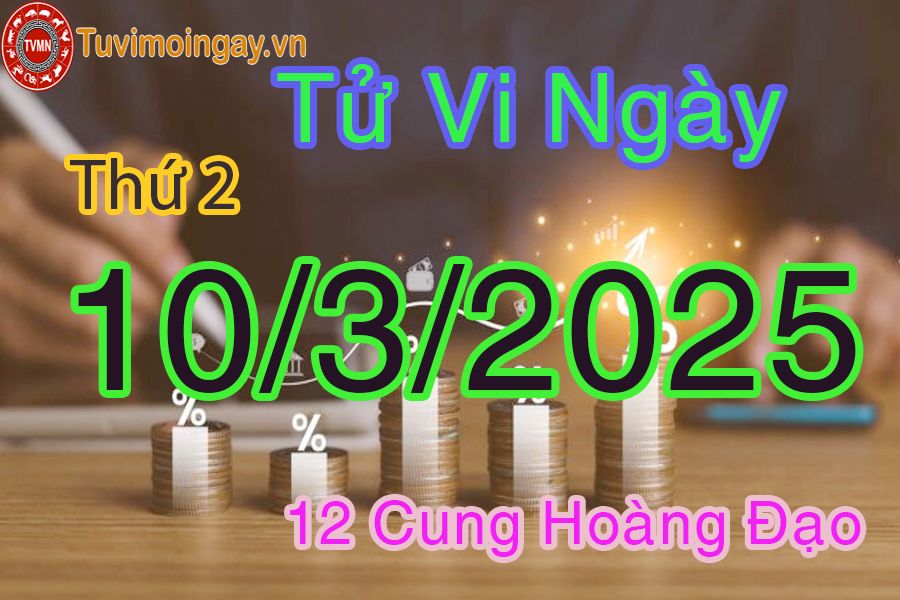 Tử vi Thứ 2 ngày 10/3/2025 của 12 cung hoàng đạo