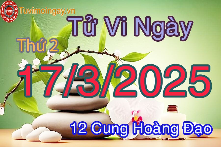 Tử vi Thứ 2 ngày 17/3/2025 của 12 cung hoàng đạo