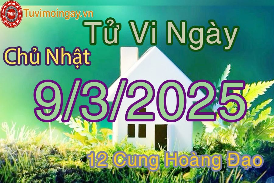 Tử vi Chủ Nhật ngày 9/3/2025 của 12 cung hoàng đạo