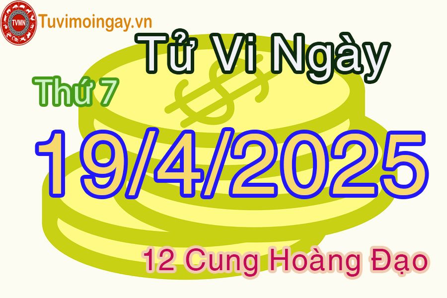 Tử vi Thứ 7 ngày 19/4/2025 của 12 cung hoàng đạo