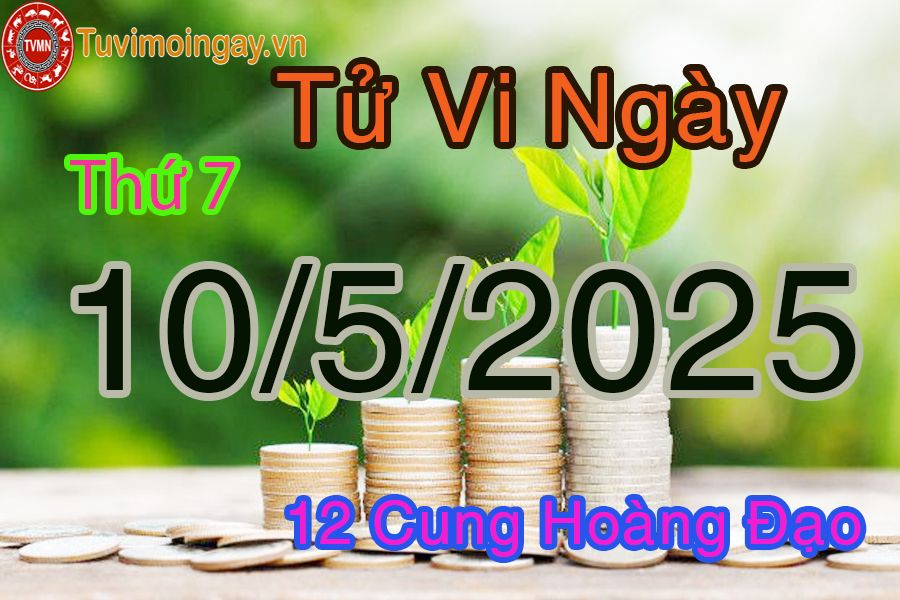 Tử vi Thứ 7 ngày 10/5/2025 của 12 cung hoàng đạo