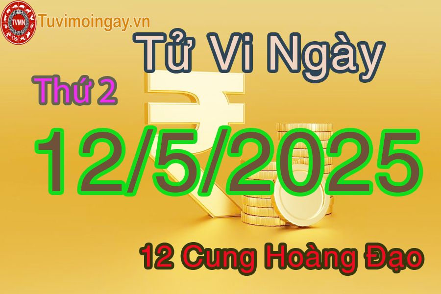 Tử vi Thứ 2 ngày 12/5/2025 của 12 cung hoàng đạo