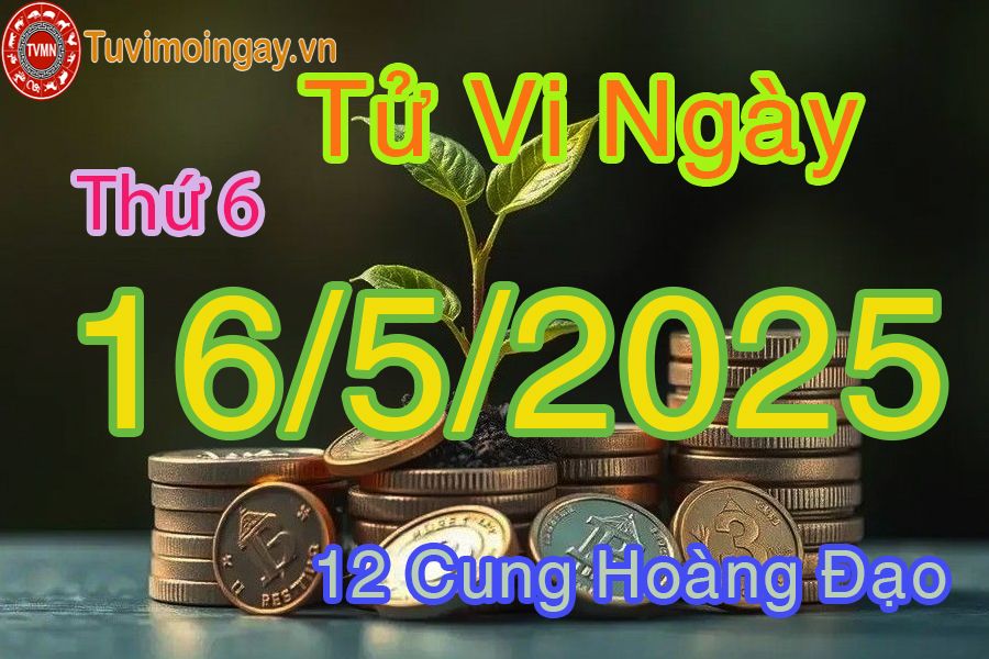 Tử vi Thứ 6 ngày 16/5/2025 của 12 cung hoàng đạo