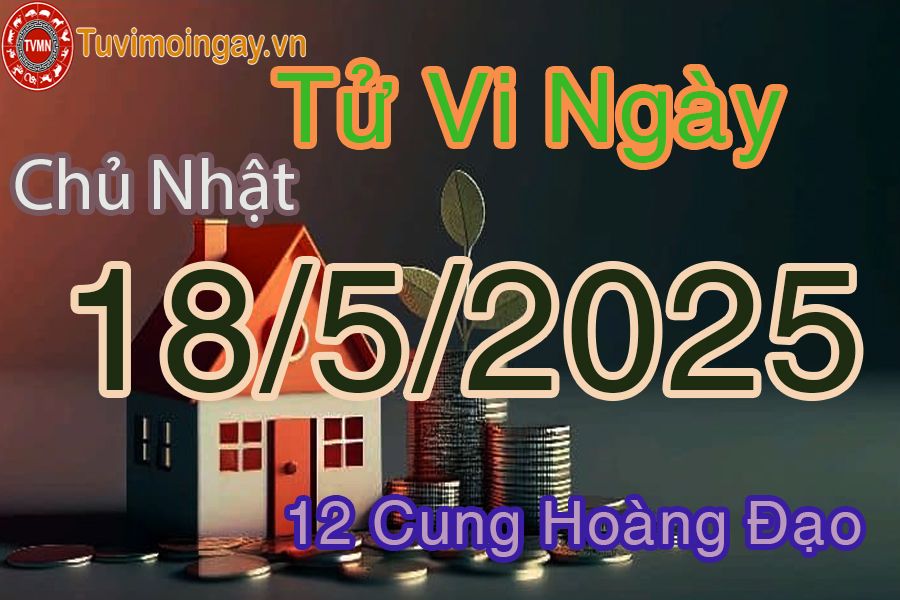 Tử vi Chủ Nhật ngày 18/5/2025 của 12 cung hoàng đạo