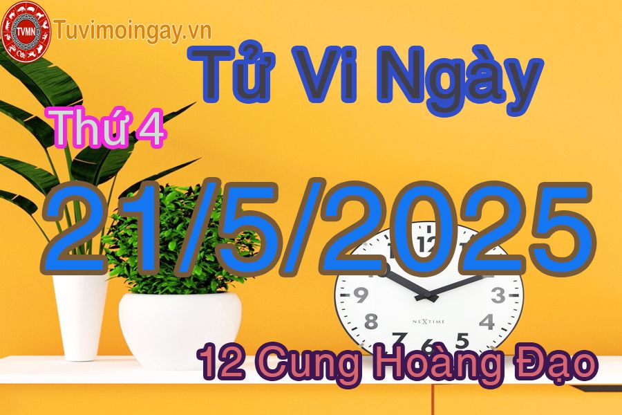 Tử vi Thứ 4 ngày 21/5/2025 của 12 cung hoàng đạo