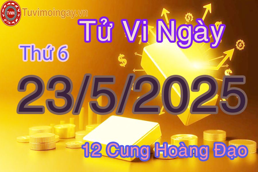 Tử vi Thứ 6 ngày 23/5/2025 của 12 cung hoàng đạo